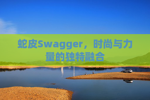蛇皮Swagger，时尚与力量的独特融合